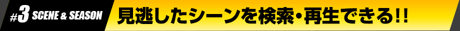 見逃したシーンを検索・再生できる！！