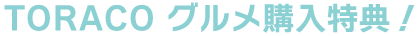 TORACO グルメ購入特典!