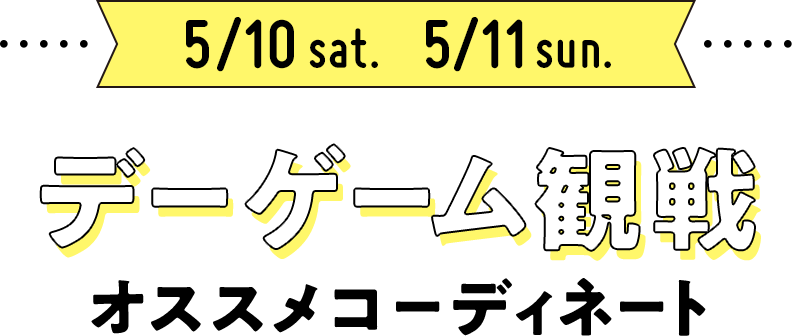 5/10 5/11  デーゲーム観戦 オススメコーディネート